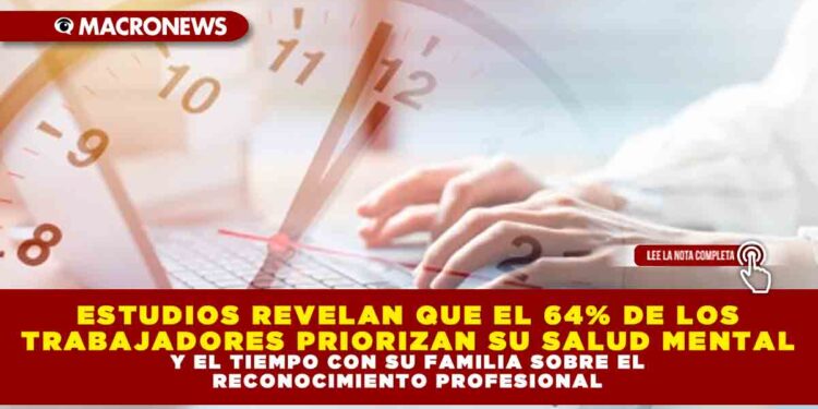 ESTUDIOS REVELAN QUE EL 64% DE LOS TRABAJADORES PRIORIZAN SU SALUD MENTAL Y EL TIEMPO CON SU FAMILIA SOBRE EL RECONOCIMIENTO PROFESIONAL