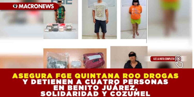 ASEGURA FGE QUINTANA ROO DROGAS Y DETIENEN A CUATRO PERSONAS EN BENITO JUÁREZ, SOLIDARIDAD Y COZUMEL