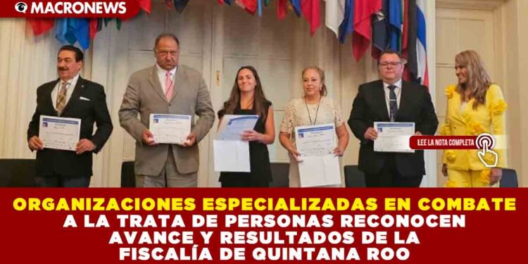 ORGANIZACIONES ESPECIALIZADAS EN COMBATE A LA TRATA DE PERSONAS RECONOCEN AVANCE Y RESULTADOS DE LA FISCALÍA DE QUINTANA ROO