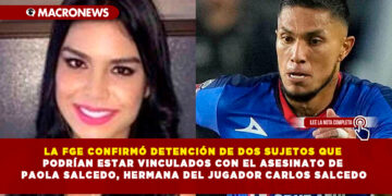 LA FGE CONFIRMÓ DETENCIÓN DE DOS SUJETOS QUE PODRÍAN ESTAR VINCULADOS CON EL ASESINATO DE PAOLA SALCEDO, HERMANA DEL JUGADOR CARLOS SALCEDO
