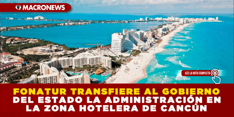 FONATUR TRANSFIERE AL GOBIERNO DEL ESTADO LA ADMINISTRACIÓN EN LA ZONA HOTELERA DE CANCÚN