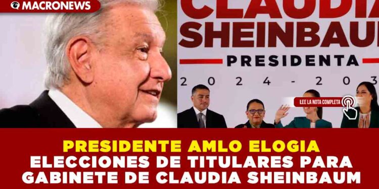 PRESIDENTE AMLO ELOGIA ELECCIONES DE TITULARES PARA GABINETE DE CLAUDIA SHEINBAUM