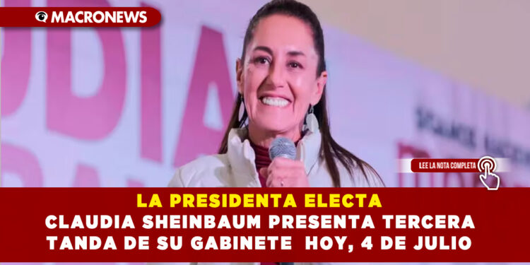 LA PRESIDENTA ELECTA CLAUDIA SHEINBAUM PRESENTA TERCERA TANDA DE SU GABINETE HOY, 4 DE JULIO