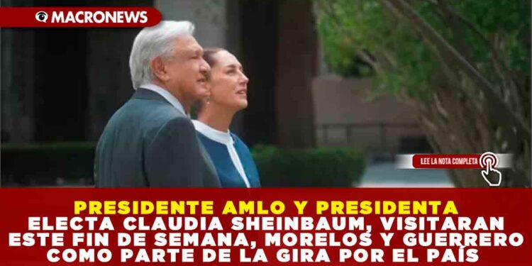 PRESIDENTE AMLO Y PRESIDENTA ELECTA CLAUDIA SHEINBAUM, VISITARAN ESTE FIN DE SEMANA, MORELOS Y GUERRERO COMO PARTE DE LA GIRA POR EL PAÍS