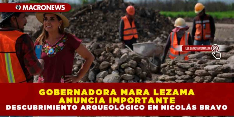 GOBERNADORA MARA LEZAMA ANUNCIA IMPORTANTE DESCUBRIMIENTO ARQUEOLÓGICO EN NICOLÁS BRAVO