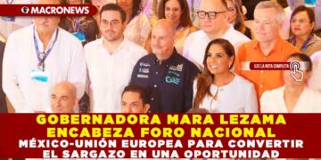 GOBERNADORA MARA LEZAMA ENCABEZA FORO NACIONAL MÉXICO-UNIÓN EUROPEA PARA CONVERTIR EL SARGAZO EN UNA OPORTUNIDAD
