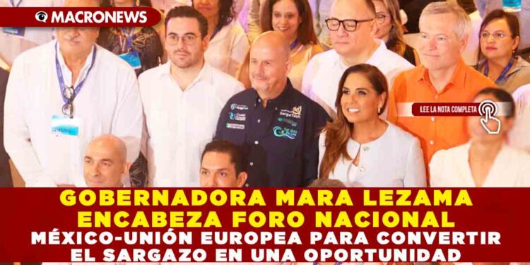 GOBERNADORA MARA LEZAMA ENCABEZA FORO NACIONAL MÉXICO-UNIÓN EUROPEA PARA CONVERTIR EL SARGAZO EN UNA OPORTUNIDAD