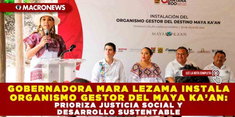 GOBERNADORA MARA LEZAMA INSTALA ORGANISMO GESTOR DEL MAYA KA’AN: PRIORIZA JUSTICIA SOCIAL Y DESARROLLO SUSTENTABLE
