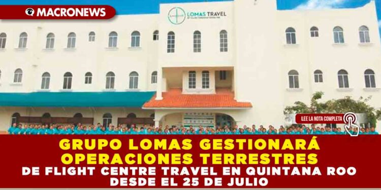 GRUPO LOMAS GESTIONARÁ OPERACIONES TERRESTRES DE FLIGHT CENTRE TRAVEL EN QUINTANA ROO DESDE EL 25 DE JULIO