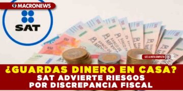 ¿GUARDAS DINERO EN CASA? SAT ADVIERTE RIESGOS POR DISCREPANCIA FISCAL
