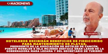 HOTELEROS RECIBIRÁN BENEFICIOS DE FIDEICOMISO PARA MANTENIMIENTO DE PLAYAS, PRESIDENTE DE LA ASOCIACIÓN DE HOTELES DE CANCÚN, PUERTO MORELOS E ISLA MUJERES DESTACA GRAN LABOR DE LA GOBERNADORA MARA LEZAMA Y DEL SECRETARIO DE TURISMO