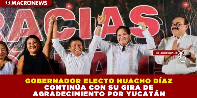 GOBERNADOR ELECTO HUACHO DÍAZ CONTINÚA CON SU GIRA DE AGRADECIMIENTO POR YUCATÁN