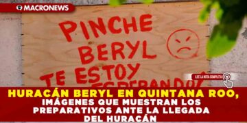HURACÁN BERYL EN QUINTANA ROO, IMÁGENES QUE MUESTRAN LOS PREPARATIVOS ANTE LA LLEGADA DEL HURACÁN
