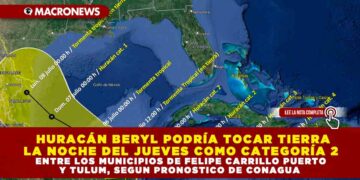 HURACÁN BERYL PODRÍA TOCAR TIERRA LA NOCHE DEL JUEVES COMO CATEGORÍA 2 ENTRE LOS MUNICIPIOS DE FELIPE CARRILLO PUERTO Y TULUM, SEGUN PRONOSTICO DE CONAGUA