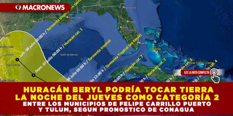 HURACÁN BERYL PODRÍA TOCAR TIERRA LA NOCHE DEL JUEVES COMO CATEGORÍA 2 ENTRE LOS MUNICIPIOS DE FELIPE CARRILLO PUERTO Y TULUM, SEGUN PRONOSTICO DE CONAGUA