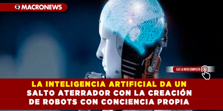 LA INTELIGENCIA ARTIFICIAL DA UN SALTO ATERRADOR CON LA CREACIÓN DE ROBOTS CON CONCIENCIA PROPIA