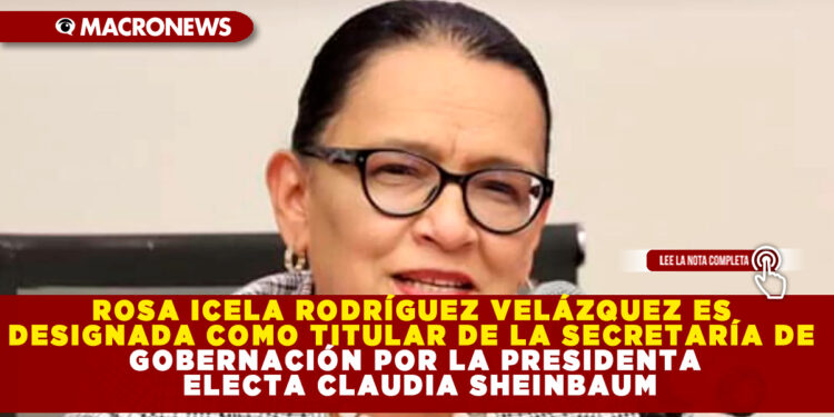 ROSA ICELA RODRÍGUEZ VELÁZQUEZ ES DESIGNADA COMO TITULAR DE LA SECRETARÍA DE GOBERNACIÓN POR LA PRESIDENTA ELECTA CLAUDIA SHEINBAUM