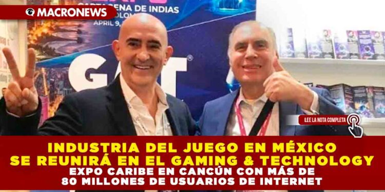 INDUSTRIA DEL JUEGO EN MÉXICO SE REUNIRÁ EN EL GAMING & TECHNOLOGY EXPO CARIBE EN CANCÚN CON MÁS DE 80 MILLONES DE USUARIOS DE INTERNET