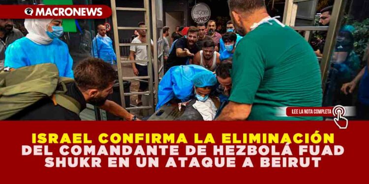 ISRAEL CONFIRMA LA ELIMINACIÓN DEL COMANDANTE DE HEZBOLÁ FUAD SHUKR EN ATAQUE EN BEIRUT
