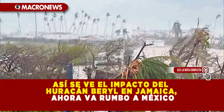 ASÍ SE VE EL IMPACTO DEL HURACÁN BERYL EN JAMAICA, AHORA VA RUMBO A MÉXICO