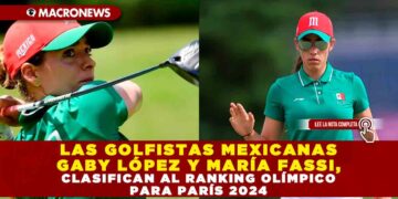 LAS GOLFISTAS MEXICANAS GABY LÓPEZ Y MARÍA FASSI, CLASIFICAN AL RANKING OLÍMPICO PARA PARÍS 2024