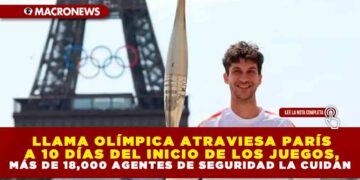 LLAMA OLÍMPICA ATRAVIESA PARÍS A 10 DÍAS DEL INICIO DE LOS JUEGOS, MÁS DE 18,000 AGENTES DE SEGURIDAD LA CUIDAN