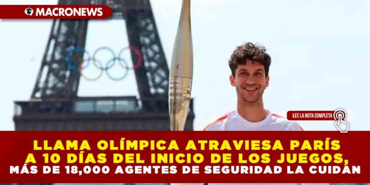 LLAMA OLÍMPICA ATRAVIESA PARÍS A 10 DÍAS DEL INICIO DE LOS JUEGOS, MÁS DE 18,000 AGENTES DE SEGURIDAD LA CUIDAN