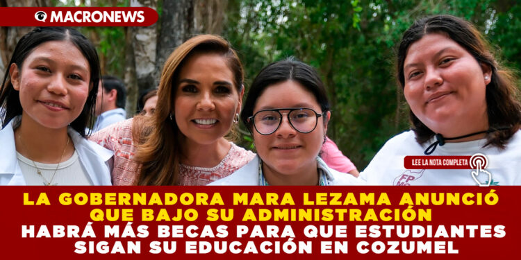 LA GOBERNADORA MARA LEZAMA ANUNCIÓ QUE BAJO SU ADMINISTRACIÓN HABRÁ MÁS BECAS PARA QUE ESTUDIANTES SIGAN SU EDUCACIÓN EN COZUMEL