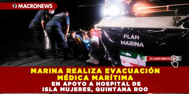 MARINA REALIZA EVACUACIÓN MÉDICA MARÍTIMA EN APOYO A HOSPITAL DE ISLA MUJERES, QUINTANA ROO