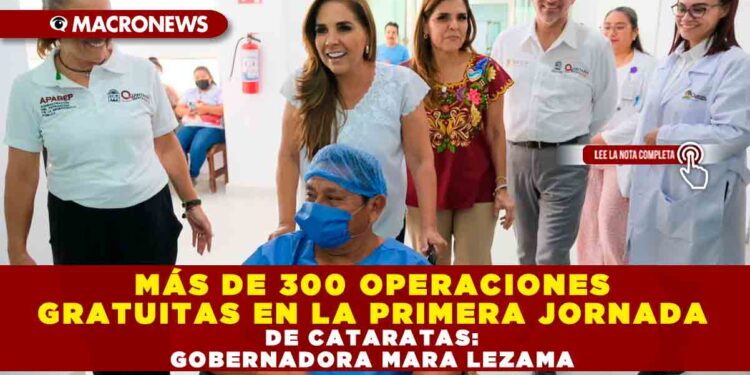 MÁS DE 300 OPERACIONES GRATUITAS EN LA PRIMERA JORNADA DE CATARATAS: GOBERNADORA MARA LEZAMA