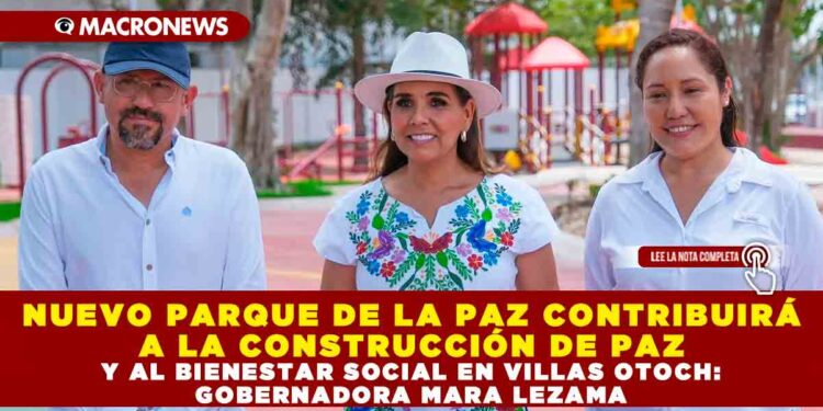 NUEVO PARQUE DE LA PAZ CONTRIBUIRÁ A LA CONSTRUCCIÓN DE PAZ Y AL BIENESTAR SOCIAL EN VILLAS OTOCH: GOBERNADORA MARA LEZAMA