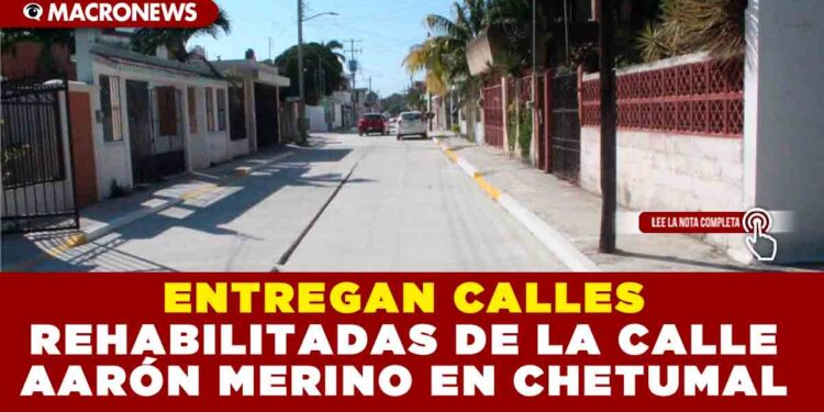 ENTREGAN CALLES REHABILITADAS DE LA CALLE AARÓN MERINO EN CHETUMAL