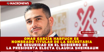 OMAR GARCÍA HARFUCH ES NOMBRADO TITULAR DE LA SECRETARIA DE SEGURIDAD EN EL GOBIERNO DE LA PRESIDENTA ELECTA CLAUDIA SHEINBAUM