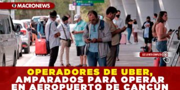 OPERADORES DE UBER, AMPARADOS PARA OPERAR EN AEROPUERTO DE CANCÚN