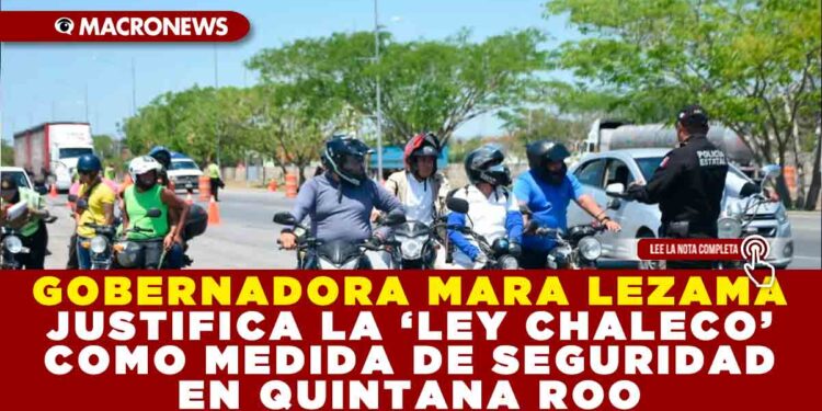 GOBERNADORA MARA LEZAMA JUSTIFICA LA ‘LEY CHALECO’ COMO MEDIDA DE SEGURIDAD EN QUINTANA ROO