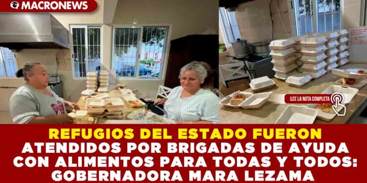 REFUGIOS DEL ESTADO FUERON ATENDIDOS POR BRIGADAS DE AYUDA CON ALIMENTOS PARA TODAS Y TODOS: GOBERNADORA MARA LEZAMA 