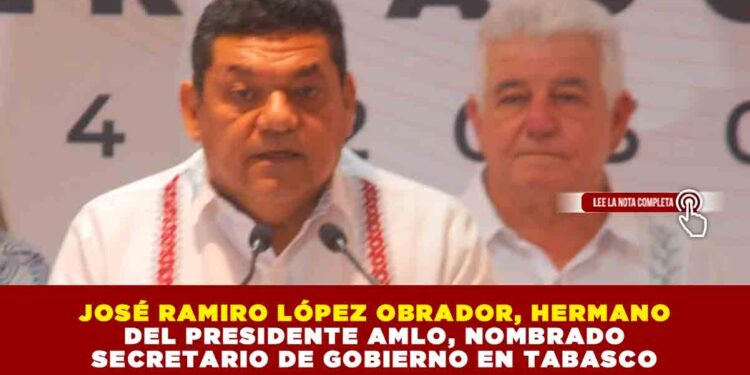 JOSÉ RAMIRO LÓPEZ OBRADOR, HERMANO DEL PRESIDENTE AMLO, NOMBRADO SECRETARIO DE GOBIERNO EN TABASCO