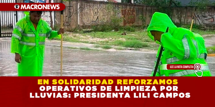 EN SOLIDARIDAD REFORZAMOS OPERATIVOS DE LIMPIEZA POR LLUVIAS: PRESIDENTA LILI CAMPOS