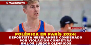 POLÉMICA EN PARÍS 2024: DEPORTISTA NEERLANDÉS CONDENADO POR VIOLACIÓN COMPETIRÁ EN LOS JUEGOS OLÍMPICOS