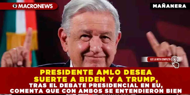 PRESIDENTE AMLO DESEA SUERTE A BIDEN Y A TRUMP, TRAS EL DEBATE PRESIDENCIAL EN EU, COMENTA QUE CON AMBOS SE ENTENDIERON BIEN