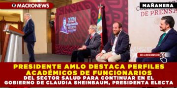 PRESIDENTE AMLO DESTACA PERFILES ACADÉMICOS DE FUNCIONARIOS DEL SECTOR SALUD PARA CONTINUAR EN EL GOBIERNO DE CLAUDIA SHEINBAUM, PRESIDENTA ELECTA