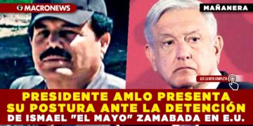 PRESIDENTE AMLO PRESENTA SU POSTURA ANTE LA DETENCIÓN DE ISMAEL «EL MAYO» ZAMABADA EN ESTADOS UNIDOS