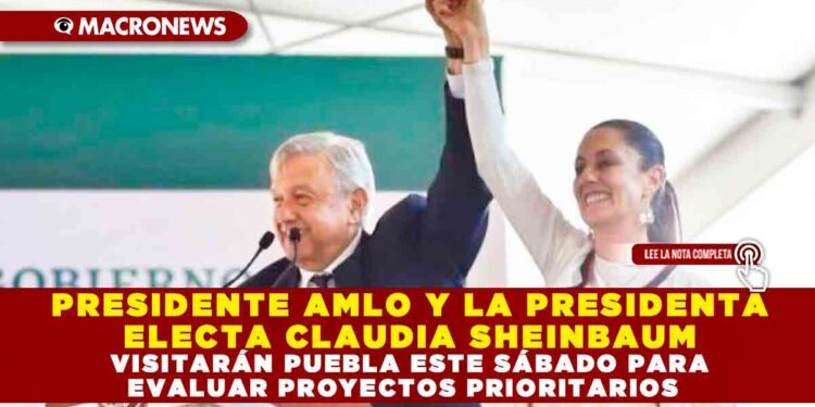 PRESIDENTE AMLO Y LA PRESIDENTA ELECTA CLAUDIA SHEINBAUM VISITARÁN PUEBLA ESTE SÁBADO PARA EVALUAR PROYECTOS PRIORITARIOS