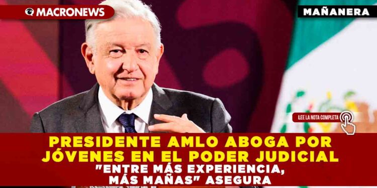 PRESIDENTE AMLO ABOGA POR JÓVENES EN EL PODER JUDICIAL «ENTRE MÁS EXPERIENCIA, MÁS MAÑAS» ASEGURA