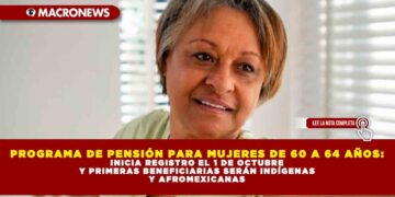 PROGRAMA DE PENSIÓN PARA MUJERES DE 60 A 64 AÑOS: INICIA REGISTRO EL 1 DE OCTUBRE Y PRIMERAS BENEFICIARIAS SERÁN INDÍGENAS Y AFROMEXICANAS