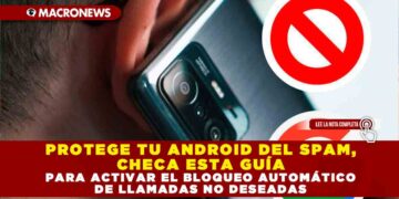 PROTEGE TU ANDROID DEL SPAM, CHECA ESTA GUÍA PARA ACTIVAR EL BLOQUEO AUTOMÁTICO DE LLAMADAS NO DESEADAS