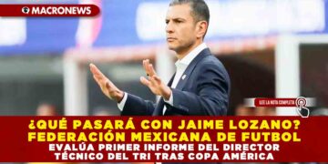 ¿QUÉ PASARÁ CON JAIME LOZANO? FEDERACIÓN MEXICANA DE FUTBOL EVALÚA PRIMER INFORME DEL DIRECTOR TÉCNICO DEL TRI TRAS COPA AMÉRICA
