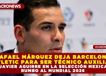 RAFAEL MÁRQUEZ DEJA BARCELONA ATLETIC PARA SER TÉCNICO AUXILIAR DE JAVIER AGUIRRE EN LA SELECCIÓN MEXICANA RUMBO AL MUNDIAL 2026