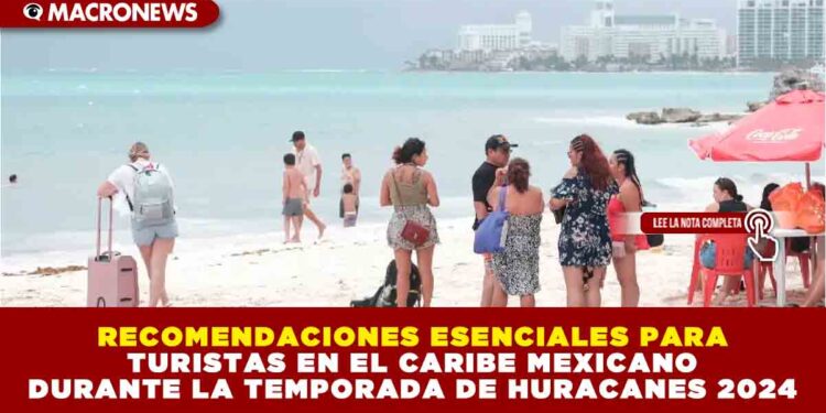 RECOMENDACIONES ESENCIALES PARA TURISTAS EN EL CARIBE MEXICANO DURANTE LA TEMPORADA DE HURACANES 2024