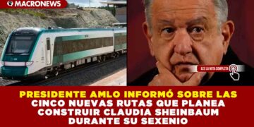 PRESIDENTE AMLO INFORMÓ SOBRE LAS CINCO NUEVAS RUTAS QUE PLANEAN CONSTRUIR CLAUDIA SHEINBAUM DURANTE SU SEXENIO